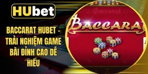 Baccarat Hubet - Trải Nghiệm Game Bài Đỉnh Cao Dễ Hiểu