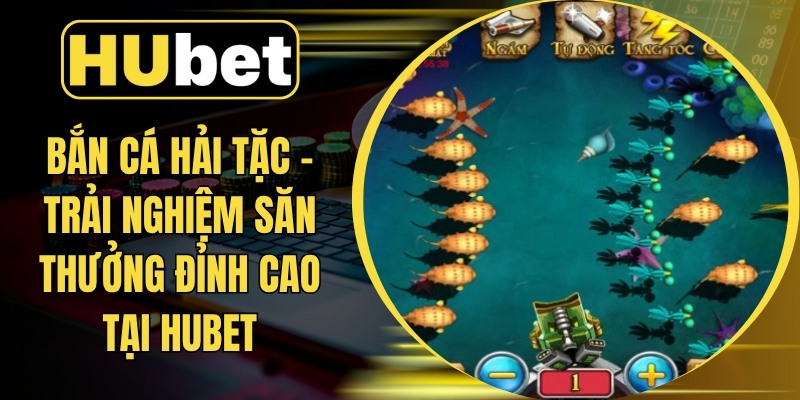 Bắn Cá Hải Tặc – Trải Nghiệm Săn Thưởng Đỉnh Cao Tại Hubet