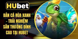 Bắn Cá Rùa Xanh – Trải Nghiệm Săn Thưởng Đỉnh Cao Tại Hubet