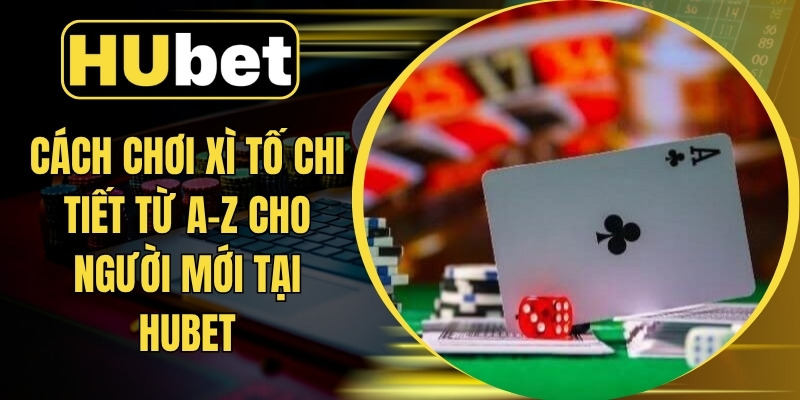 Cách Chơi Xì Tố Chi Tiết Từ A-Z Cho Người Mới Tại Hubet