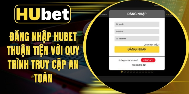 Đăng Nhập Hubet Thuận Tiện Với Quy Trình Truy Cập An Toàn