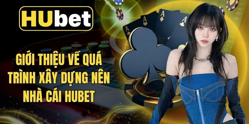 Giới thiệu về quá trình xây dựng nên nhà cái Hubet