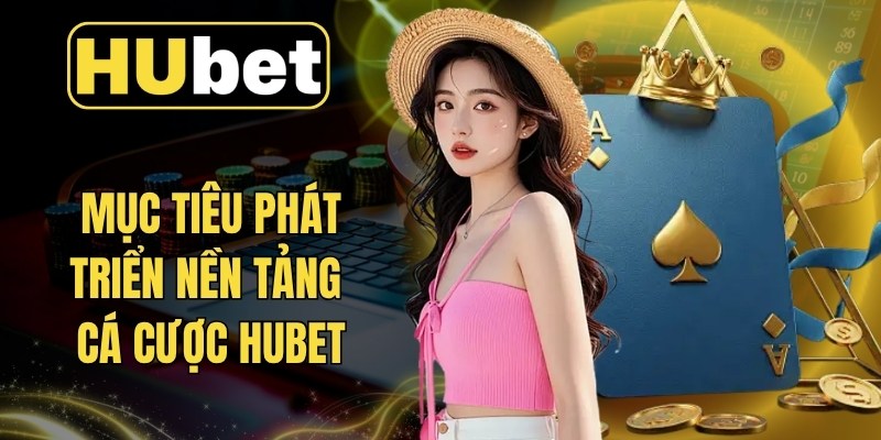 Mục tiêu phát triển nền tảng cá cược Hubet