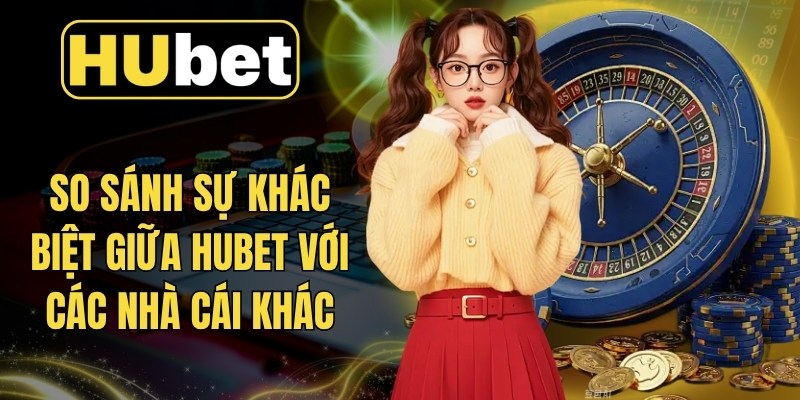 So sánh sự khác biệt giữa Hubet với các nhà cái khác