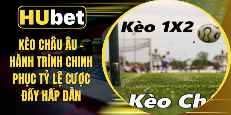 Kèo Châu Âu – Hành Trình Chinh Phục Tỷ Lệ Cược Đầy Hấp Dẫn