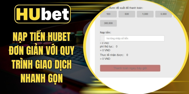 Nạp Tiền Hubet Đơn Giản Với Quy Trình Giao Dịch Nhanh Gọn