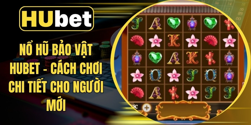 Nổ Hũ Bảo Vật Hubet – Cách Chơi Chi Tiết Cho Người Mới