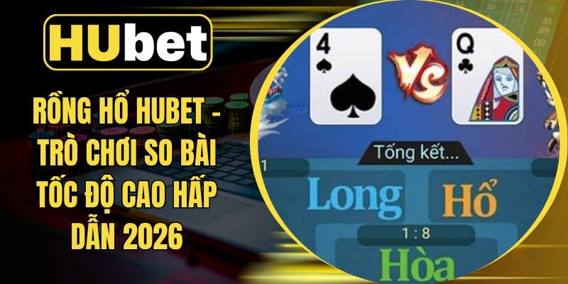 Rồng Hổ Hubet - Trò Chơi So Bài Tốc Độ Cao Hấp Dẫn 2026