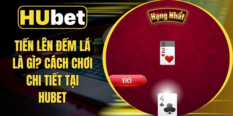 Tiến Lên Đếm Lá Là Gì? Cách Chơi Chi Tiết Tại Hubet