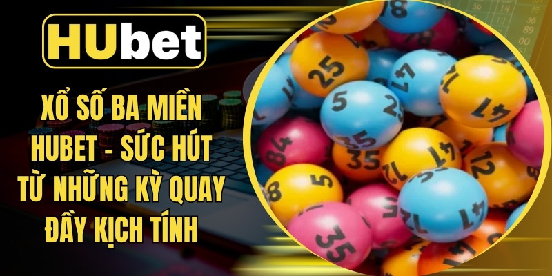 Xổ Số Ba Miền HUBET - Sức Hút Từ Những Kỳ Quay Đầy Kịch Tính