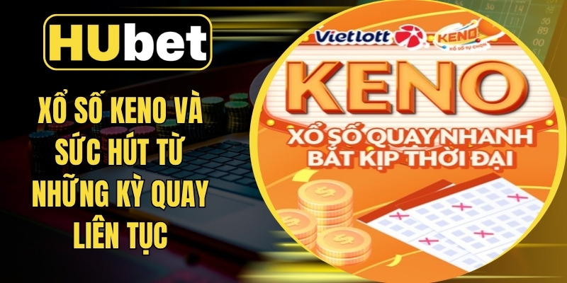 Xổ Số Keno Và Sức Hút Từ Những Kỳ Quay Liên Tục